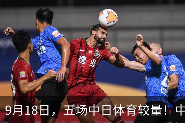 9月18日，五场中日体育较量！中国男篮争夺亚运决赛，国乒迎战日本强敌